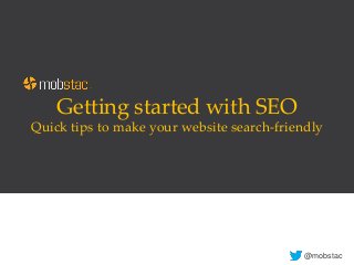 Getting started with SEO
Quick tips to make your website search-friendly
@mobstac
 
