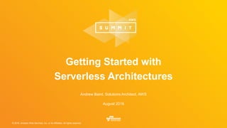 © 2016, Amazon Web Services, Inc. or its Affiliates. All rights reserved.
Andrew Baird, Solutions Architect, AWS
August 2016
Getting Started with
Serverless Architectures
 