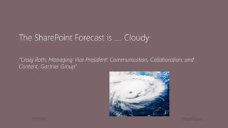 #SPSDC 
@pgbhoyar 
The SharePoint Forecast is …. Cloudy 
“Craig Roth, Managing Vice President: Communication, Collaboration, and Content, Gartner Group”  