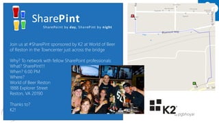 #SPSDC 
@pgbhoyar 
Join us at #SharePint sponsored by K2 at World of Beer of Reston in the Towncenterjust across the bridge 
Why? To network with fellow SharePoint professionals 
What? SharePint!!! 
When? 6:00 PM 
Where? 
World of Beer Reston 
1888 Explorer Street 
Reston, VA 20190 
Thanks to? 
K2!  