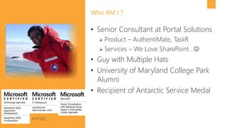 #SPSDC 
@pgbhoyar 
5 
•Senior Consultant at Portal Solutions 
Product –AuthentiMate, TaskR 
Services –We Love SharePoint .. 
•Guy with Multiple Hats 
•University of Maryland College Park Alumni 
•Recipient of Antarctic Service Medal 
Who AM I ?  