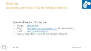#SPSDC 
@pgbhoyar 
Questions? Feedback? Contact me: 
Twitter: @PGBhoyar 
Blog: http://pgbhoyar.wordpress.com(limited contents) 
Email: pgbhoyar@gmail.com 
Speaker Evaluation : Please fill out speaker evaluations 
Thank YouOrganizers, Sponsors andYoufor Making this Possible. 