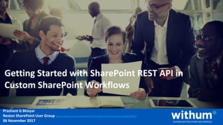WithumSmith+Brown, PC | BE IN A POSITION OF STRENGTH
1
SM
Prashant G Bhoyar
Reston SharePoint User Group https://www.meetup.com/Reston-SharePoint-User-Group/events/244749034/
06 November 2017
Getting Started with SharePoint REST API in
Custom SharePoint Workflows
 