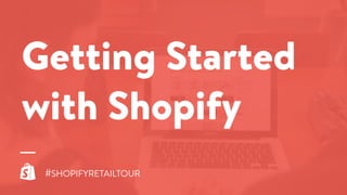 Getting Started
with Shopify
#SHOPIFYRETAILTOUR
 