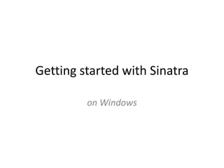 Getting started with Sinatra

         on Windows
 