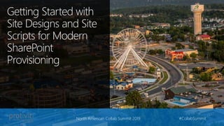 Getting Started with
Site Designs and Site
Scripts for Modern
SharePoint
Provisioning
North American Collab Summit 2019 #CollabSummit
 