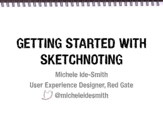 GETTING STARTED WITH
   SKETCHNOTING
          Michele Ide-Smith
  User Experience Designer, Red Gate
          @micheleidesmith
 