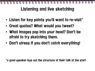 Listening and live sketching

• Listen for key points you’ll want to re-visit*
• Great quotes? What would you tweet?
• Wha...