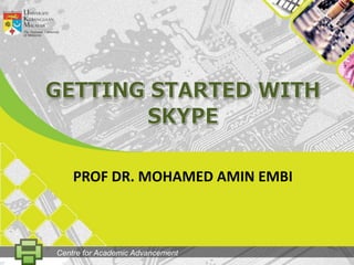GETtingSTARTED WITH SKYPE PROF DR. MOHAMED AMIN EMBI Centre for Academic Advancement 