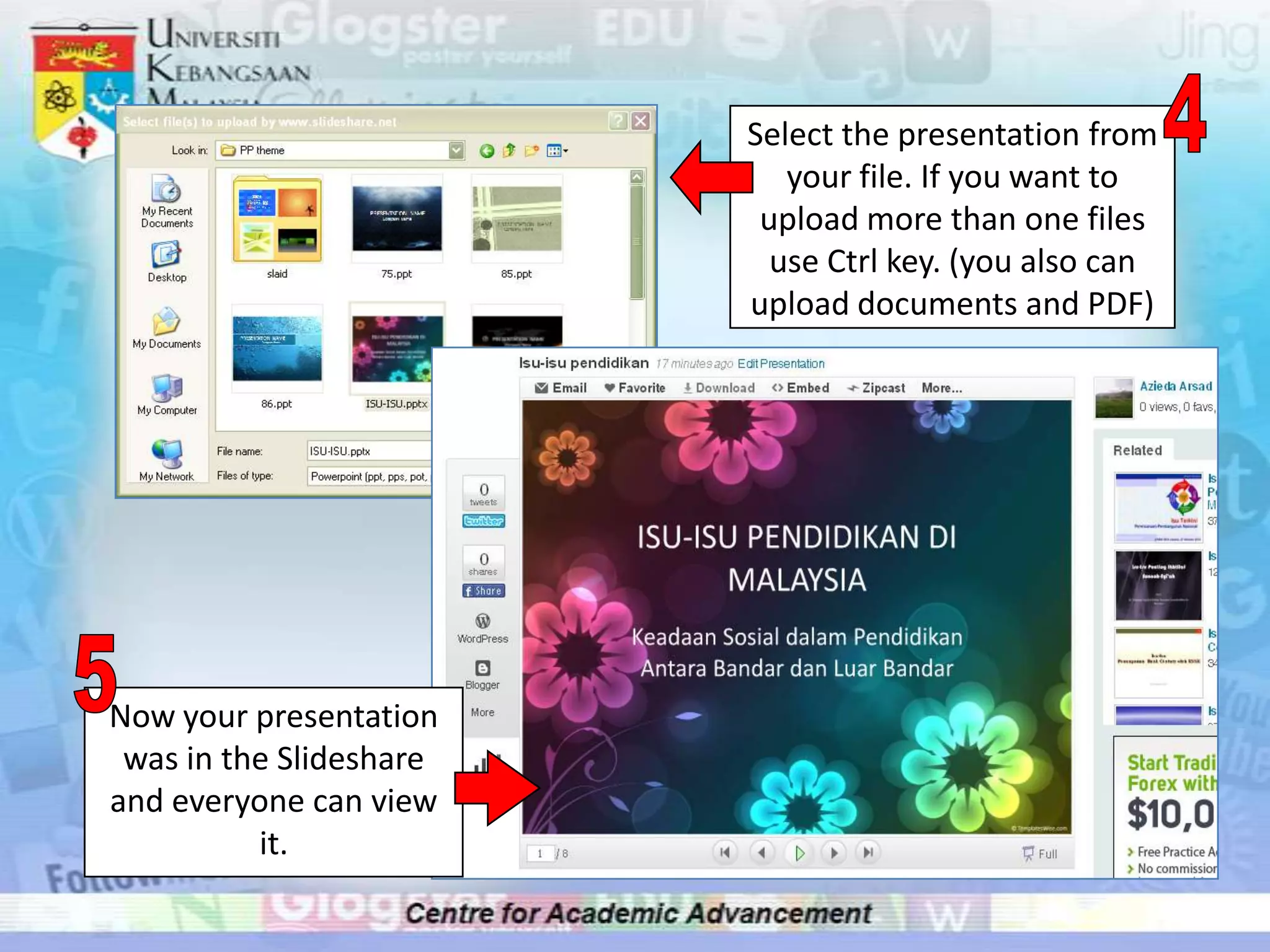 Select the presentation from
                            your file. If you want to
                          upload more than one files
                           use Ctrl key. (you also can
                         upload documents and PDF)




Now your presentation
 was in the Slideshare
and everyone can view
          it.
 