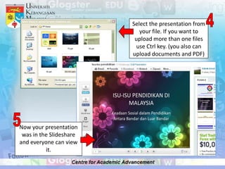 Select the presentation from
                            your file. If you want to
                          upload more than one files
                           use Ctrl key. (you also can
                         upload documents and PDF)




Now your presentation
 was in the Slideshare
and everyone can view
          it.
 