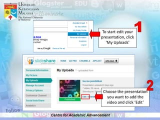 To start edit your
presentation, click
  ‘My Uploads’




 Choose the presentation
   you want to add the
   video and click ‘Edit’
 
