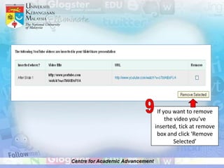 If you want to remove
     the video you’ve
inserted, tick at remove
 box and click ‘Remove
         Selected’
 