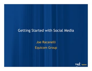 Getting Started with Social Media


          Joe Racanelli
         Equicom Group
 