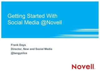 Getting Started With
Social Media @Novell


 Frank Days
 Director, New and Social Media
 @tangyslice
 