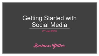 Getting Started with
Social Media
2nd July 2016
 