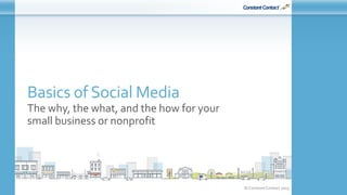 © Constant Contact 2015
Basics of Social Media
The why, the what, and the how for your
small business or nonprofit
 