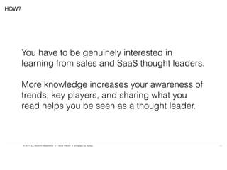 © 2017 ALL RIGHTS RESERVED ● NICK FROST ● @Thinker on Twitter 13
HOW?
You have to be genuinely interested in
learning from sales and SaaS thought leaders.
More knowledge increases your awareness of
trends, key players, and sharing what you
read helps you be seen as a thought leader.
 