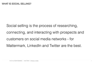 © 2017 ALL RIGHTS RESERVED ● NICK FROST ● @Thinker on Twitter 4
Social selling is the process of researching,
connecting, and interacting with prospects and
customers on social media networks - for
Mattermark, LinkedIn and Twitter are the best.
WHAT IS SOCIAL SELLING?
 