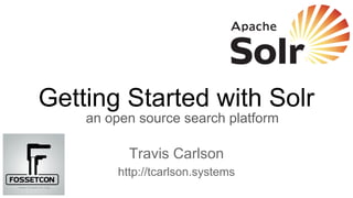 Getting Started with Solr
an open source search platform
Travis Carlson
http://tcarlson.systems
 