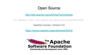 Open Source
http://wiki.apache.org/solr/HowToContribute
svn checkout http://svn.apache.org/repos/asf/lucene/dev/trunk
Apac...