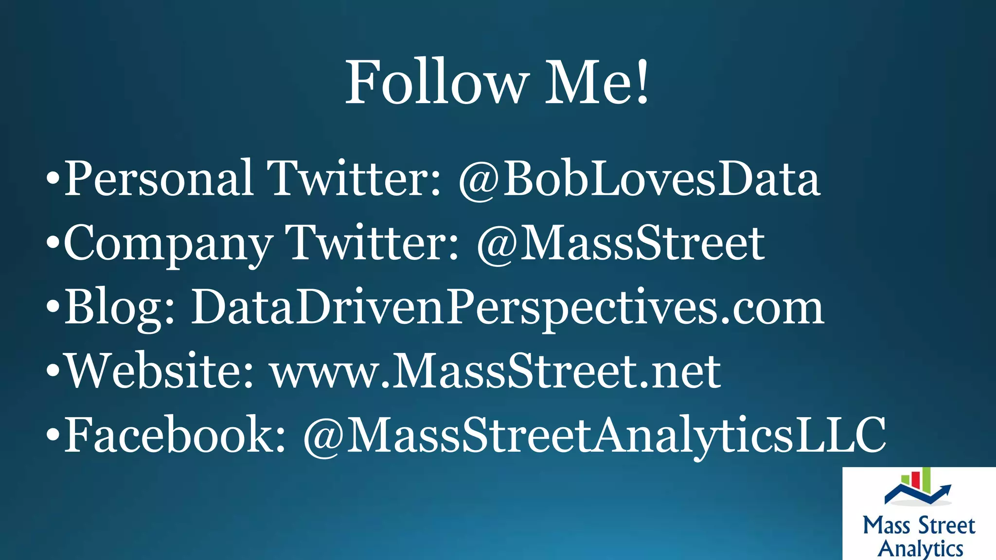 Follow Me!
•Personal Twitter: @BobLovesData
•Company Twitter: @MassStreet
•Blog: DataDrivenPerspectives.com
•Website: www.MassStreet.net
•Facebook: @MassStreetAnalyticsLLC
 