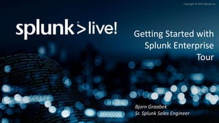 Copyright © 2015 Splunk Inc.
Getting Started with
Splunk Enterprise
Tour
Bjorn Graabek
Sr. Splunk Sales Engineer
 