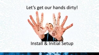 Let’s get our hands dirty!
Install & Initial Setup
 