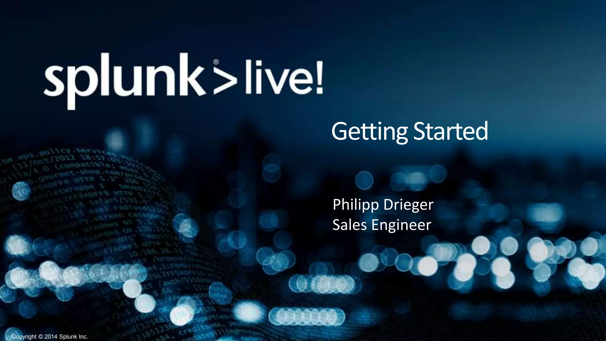 Copyright © 2014 Splunk Inc.
Getting Started
Philipp Drieger
Sales Engineer
 