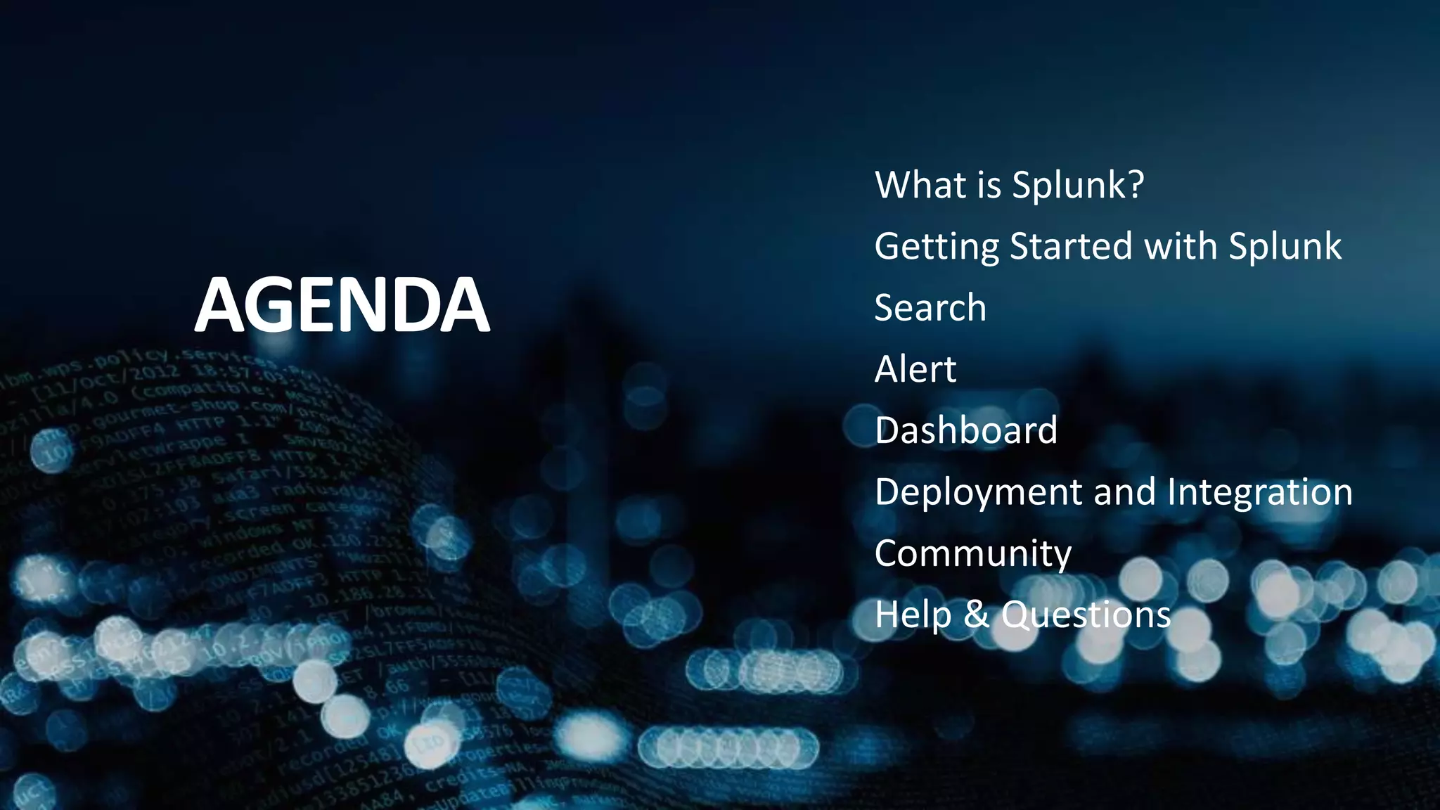 What is Splunk?
Getting Started with Splunk
Search
Alert
Dashboard
Deployment and Integration
Community
Help & Questions
AGENDA
 