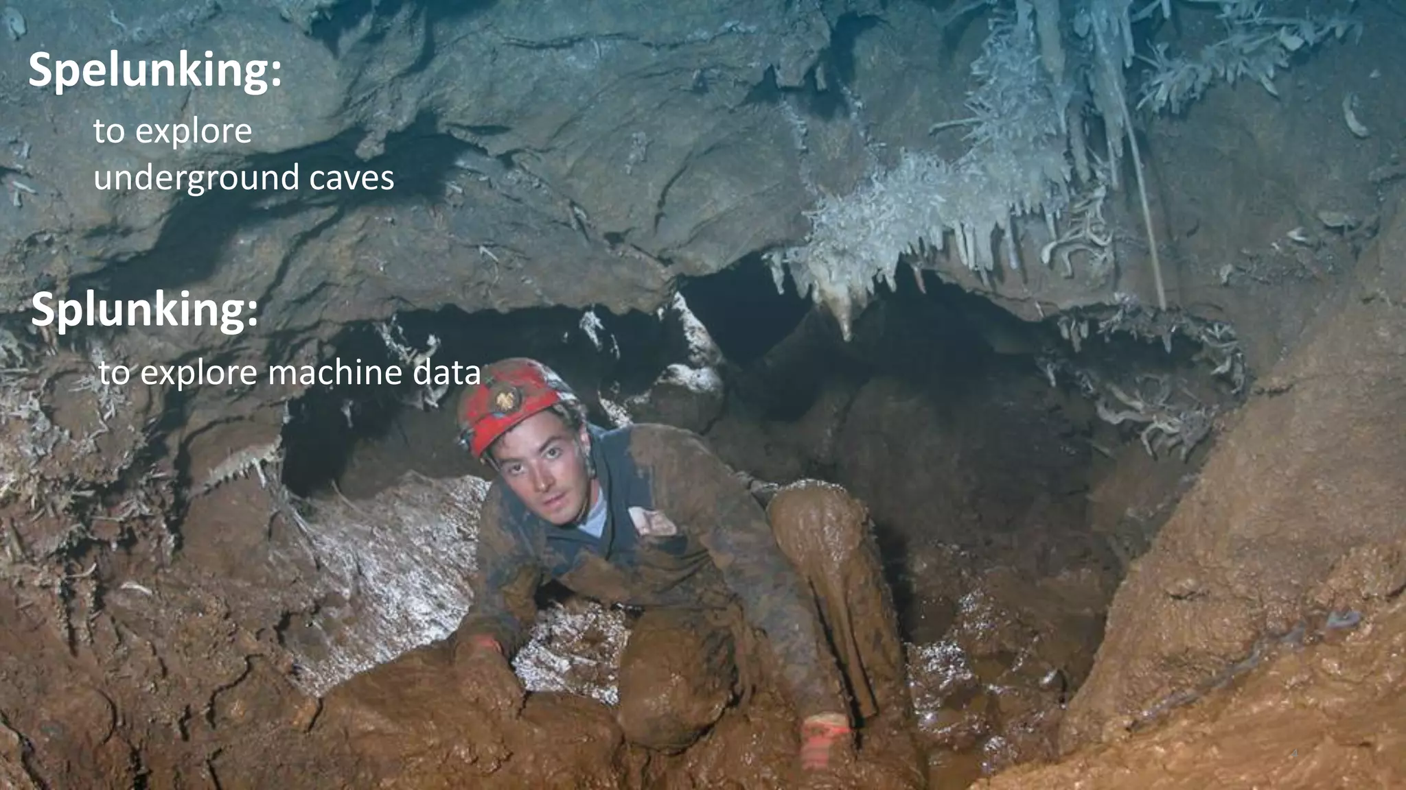 Spelunking:
Splunking:
to explore
underground caves
to explore machine data
4
 