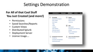 Settings Demonstration
22
For All of that Cool Stuff
You Just Created (and more!)
• Permissions
• Saved Searches/Reports
• Custom Views
• Distributed Splunk
• Deployment Server
• License Usage….
 