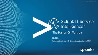 Copyright © 2015 Splunk Inc.
The Hands-On Version
Burch
Systems Engineer, IT Operations Analytics SME
 