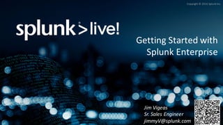Copyright	©	2016	Splunk	Inc.
Getting	Started	with	
Splunk	Enterprise
Jim	Vigeas
Sr.	Sales	Engineer
jimmyV@splunk.com
 