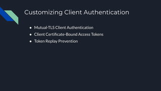 Customizing Client Authentication
● Mutual-TLS Client Authentication
● Client Certiﬁcate-Bound Access Tokens
● Token Replay Prevention
 