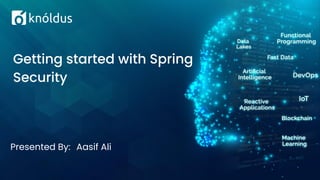 Presented By: Aasif Ali
Getting started with Spring
Security
 