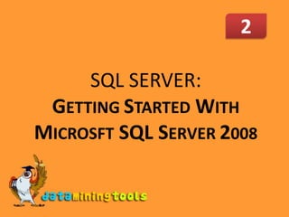 2SQL SERVER: GETTING STARTED WITH MICROSFT SQL SERVER 2008