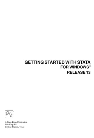 GETTING STARTED WITH STATA
FOR WINDOWS
R

RELEASE 13
®
A Stata Press Publication
StataCorp LP
College Station, Texas
 