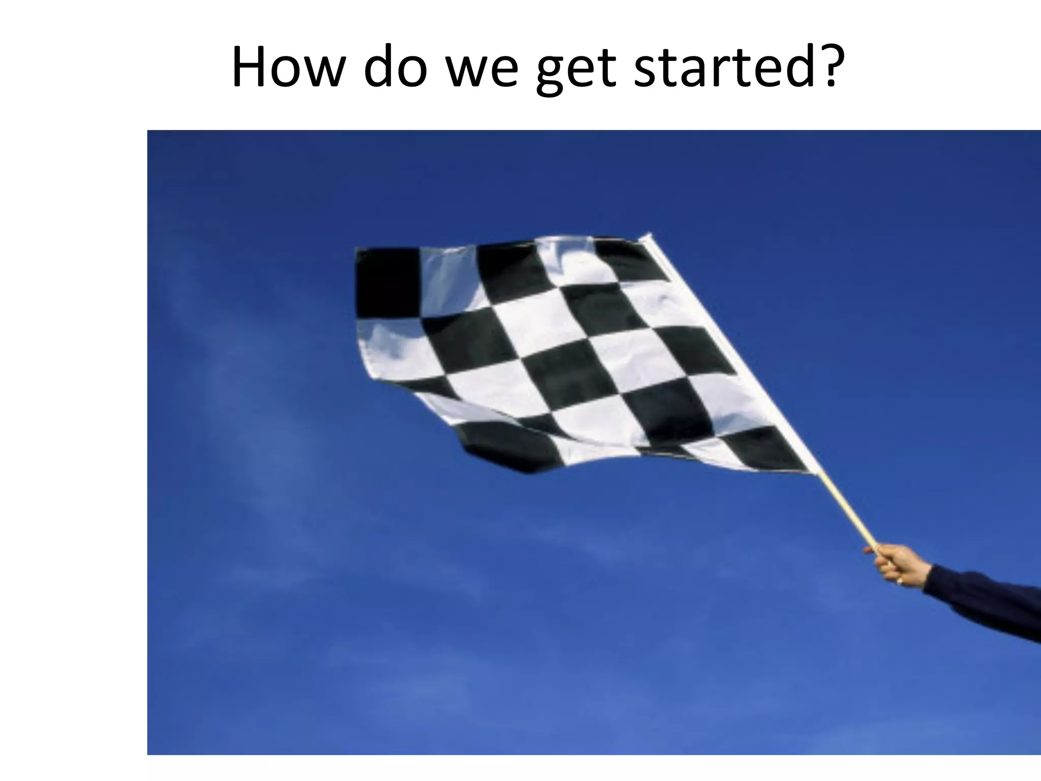 How	
  do	
  we	
  get	
  started?	
  

 
