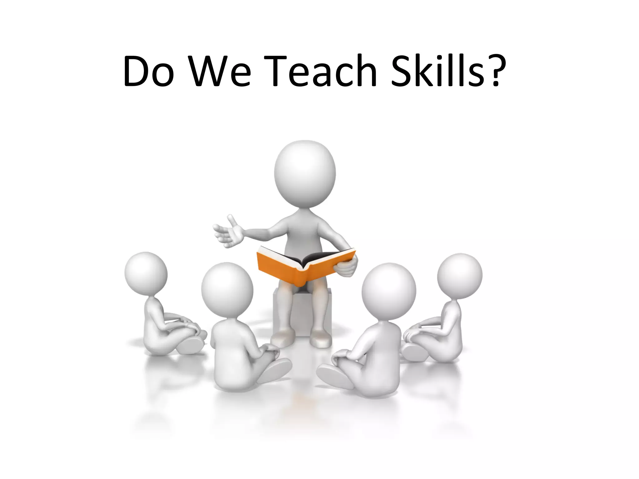 Do	
  We	
  Teach	
  Skills?	
  

 