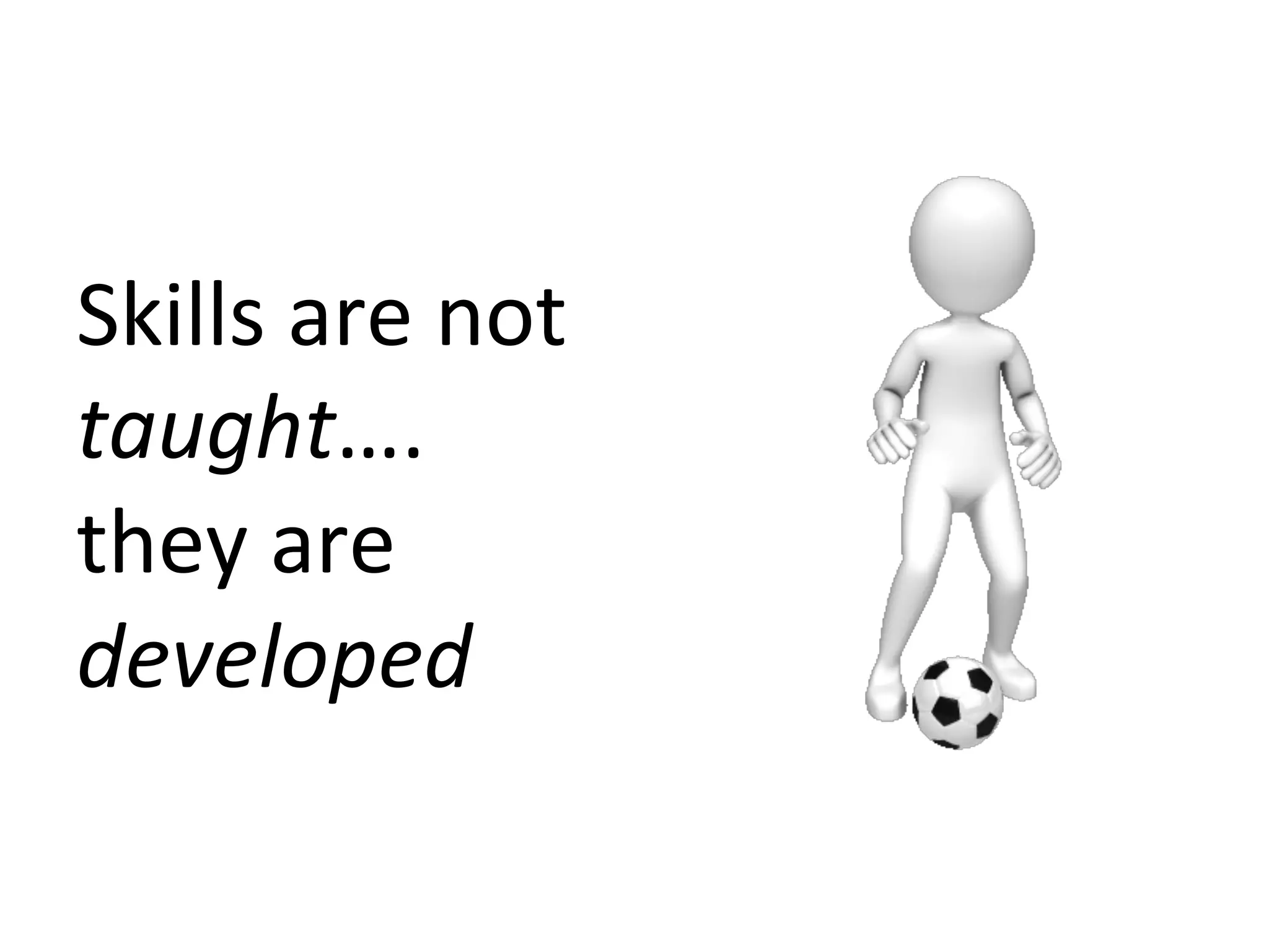 Skills	
  are	
  not	
  
taught….	
  	
  
they	
  are	
  
developed	
  

 