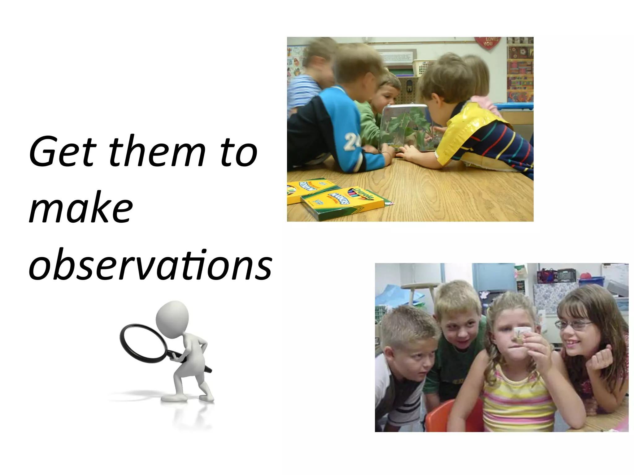 Get	
  them	
  to	
  
make	
  
observa9ons	
  

 