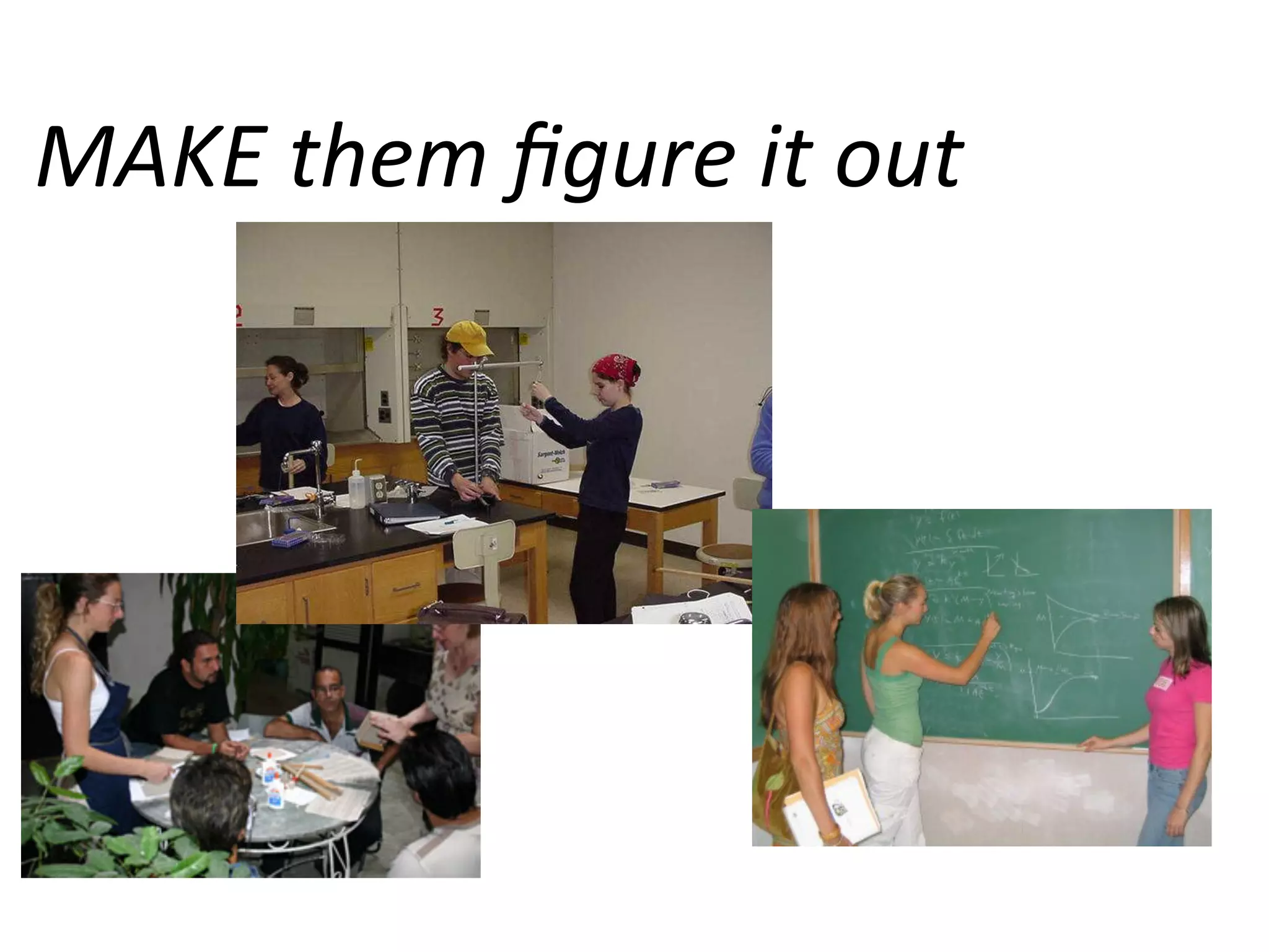 MAKE	
  them	
  ﬁgure	
  it	
  out	
  

 