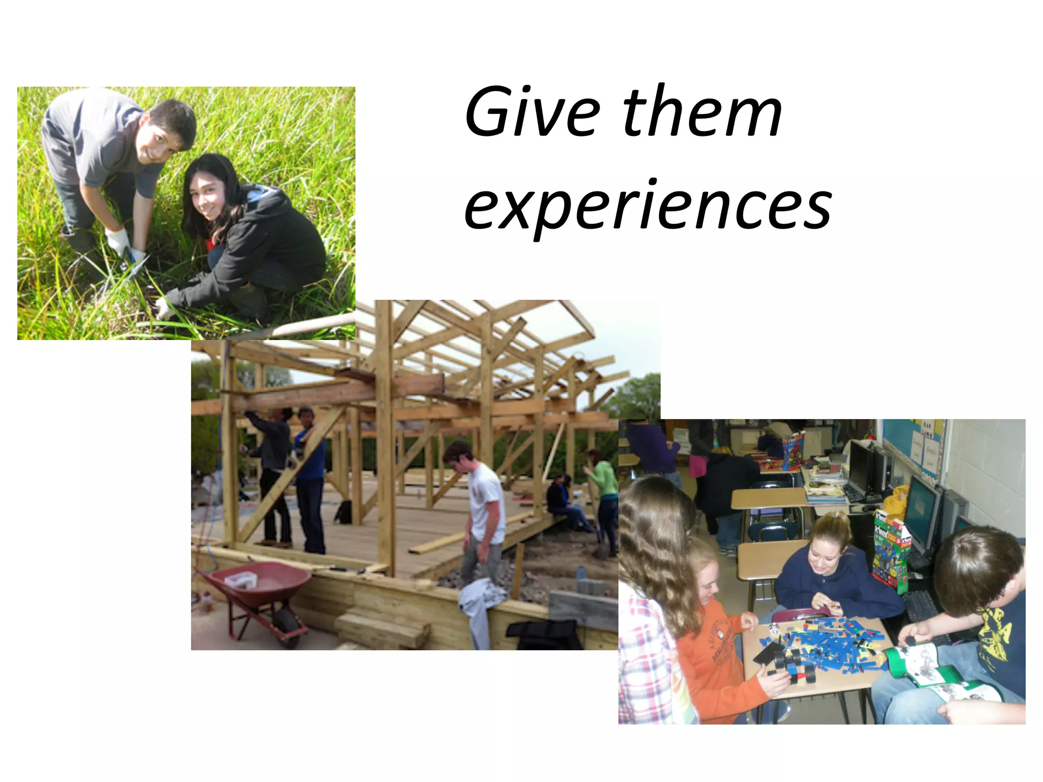 Give	
  them	
  
experiences	
  

 