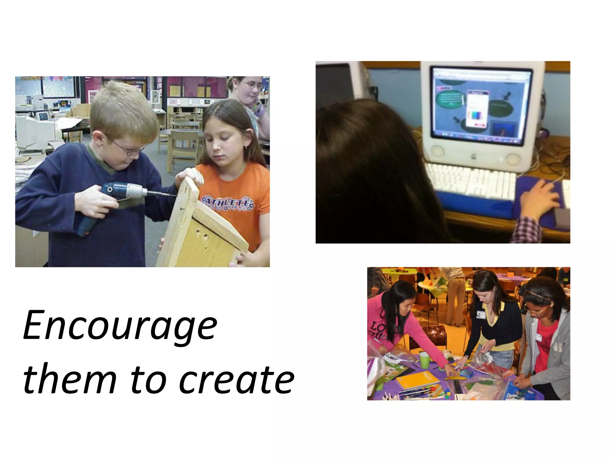 Encourage	
  
them	
  to	
  create	
  

 