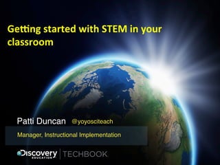 Ge#ng	
  started	
  with	
  STEM	
  in	
  your	
  
classroom	
  

Patti Duncan!

@yoyosciteach!

Manager, Instructional Implementation!

 