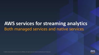 © 2020, Amazon Web Services, Inc. or its Affiliates. All rights reserved. Amazon Confidential and Trademark© 2020, Amazon Web Services, Inc. or its Affiliates. All rights reserved. Amazon Confidential and Trademark
AWS services for streaming analytics
Both managed services and native services
 