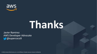 © 2020, Amazon Web Services, Inc. or its Affiliates. All rights reserved. Amazon Confidential and Trademark
© 2020, Amazon Web Services, Inc. or its Affiliates. All rights reserved. Amazon Confidential
ThanksJavier Ramirez
AWS Developer Advocate
@supercoco9
 