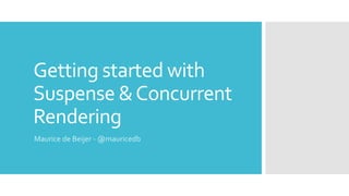 Getting started with
Suspense &Concurrent
Rendering
Maurice de Beijer - @mauricedb
 