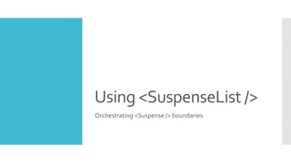 Using <SuspenseList />
Orchestrating <Suspense /> boundaries
 